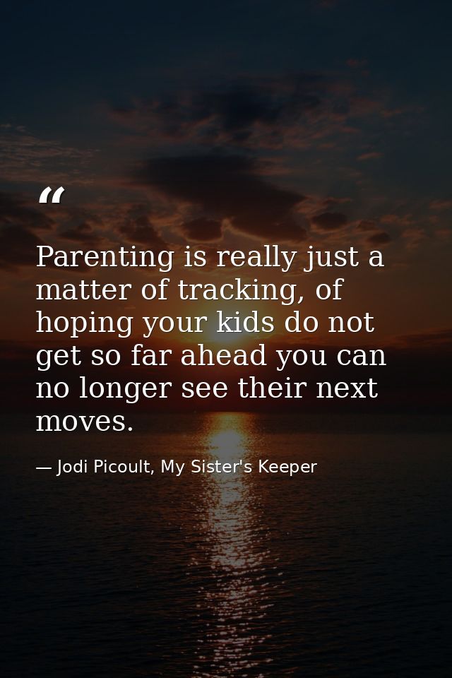 Parenting is really just a matter of tracking, of hoping your kids do not get so far ahead you can no longer see their n — Jodi Picoult, My Sister's Keeper