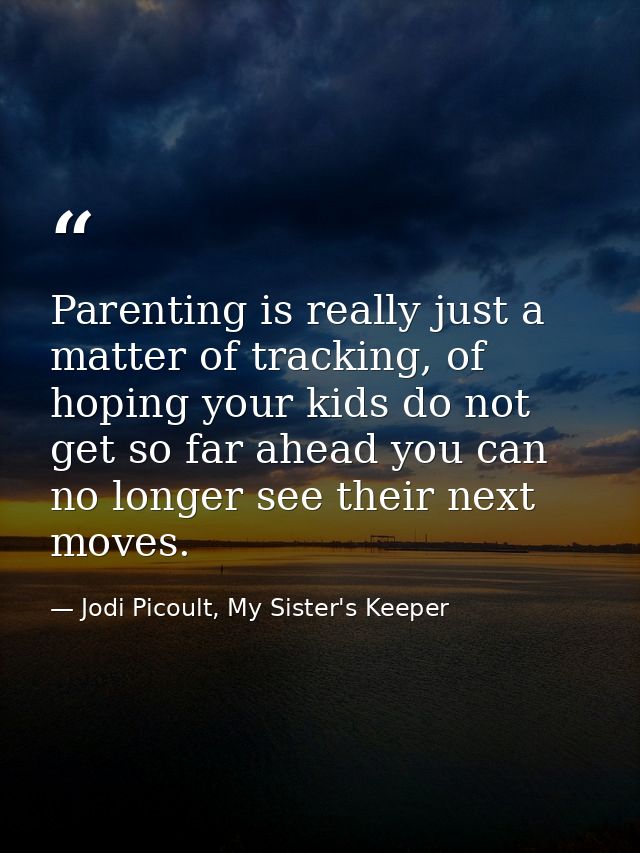 Parenting is really just a matter of tracking, of hoping your kids do not get so far ahead you can no longer see their n — Jodi Picoult, My Sister's Keeper