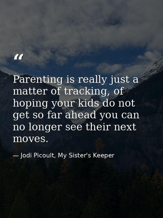 Parenting is really just a matter of tracking, of hoping your kids do not get so far ahead you can no longer see their n — Jodi Picoult, My Sister's Keeper