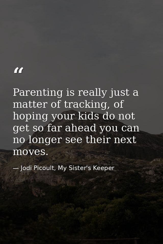 Parenting is really just a matter of tracking, of hoping your kids do not get so far ahead you can no longer see their n — Jodi Picoult, My Sister's Keeper