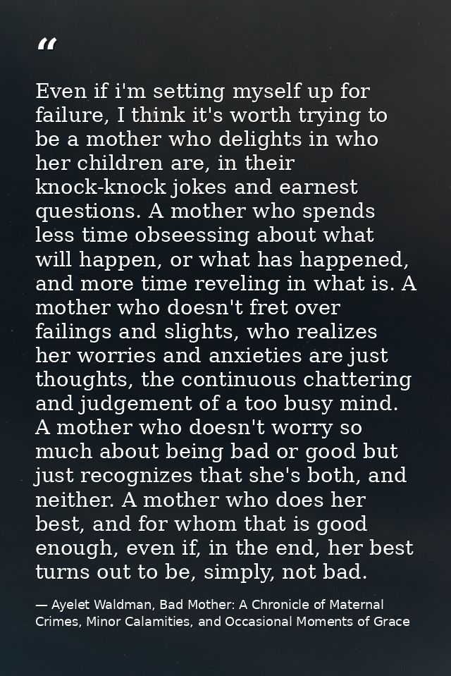 Even if i'm setting myself up for failure, I think it's worth trying to be a mother who delights in who her children are — Ayelet Waldman, Bad Mother: A Chronicle of Maternal Crimes, Minor Calamities, and Occasional Moments of Grace