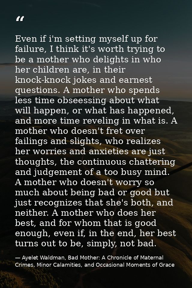 Even if i'm setting myself up for failure, I think it's worth trying to be a mother who delights in who her children are — Ayelet Waldman, Bad Mother: A Chronicle of Maternal Crimes, Minor Calamities, and Occasional Moments of Grace