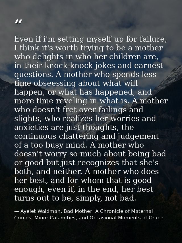 Even if i'm setting myself up for failure, I think it's worth trying to be a mother who delights in who her children are — Ayelet Waldman, Bad Mother: A Chronicle of Maternal Crimes, Minor Calamities, and Occasional Moments of Grace