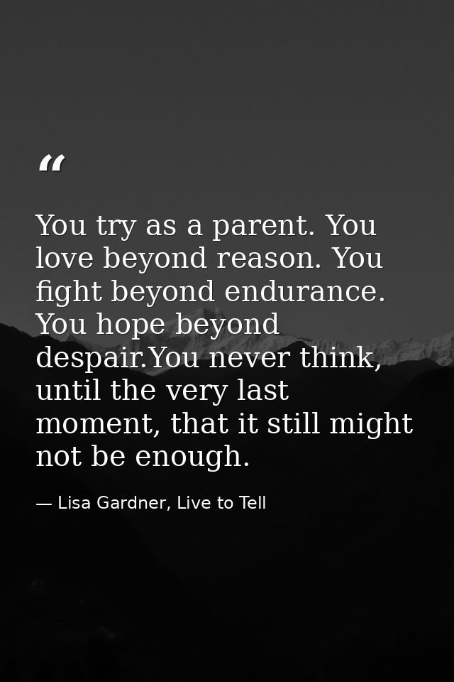 You try as a parent. You love beyond reason. You fight beyond endurance. You hope beyond despair.You never think, until  — Lisa Gardner, Live to Tell