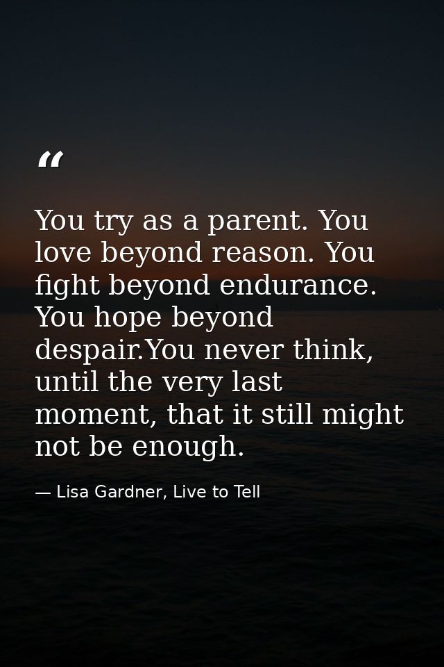 You try as a parent. You love beyond reason. You fight beyond endurance. You hope beyond despair.You never think, until  — Lisa Gardner, Live to Tell