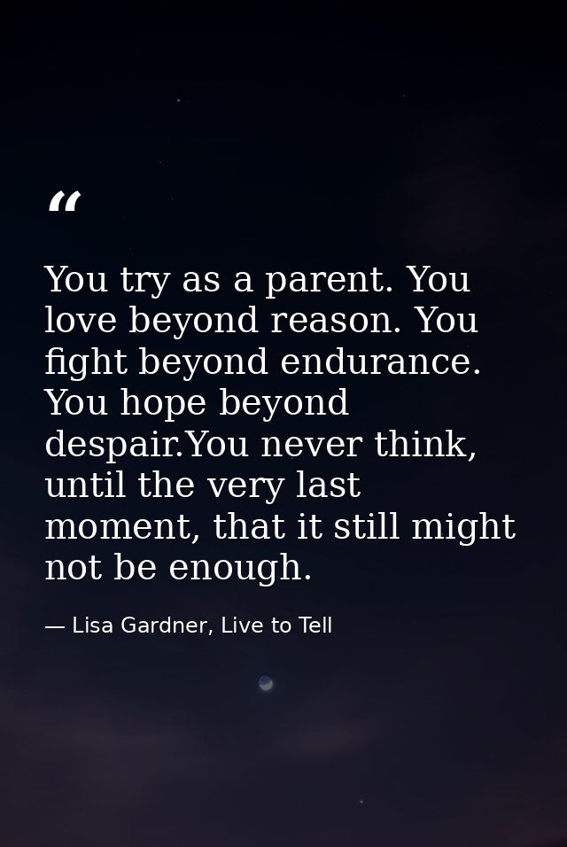 You try as a parent. You love beyond reason. You fight beyond endurance. You hope beyond despair.You never think, until  — Lisa Gardner, Live to Tell