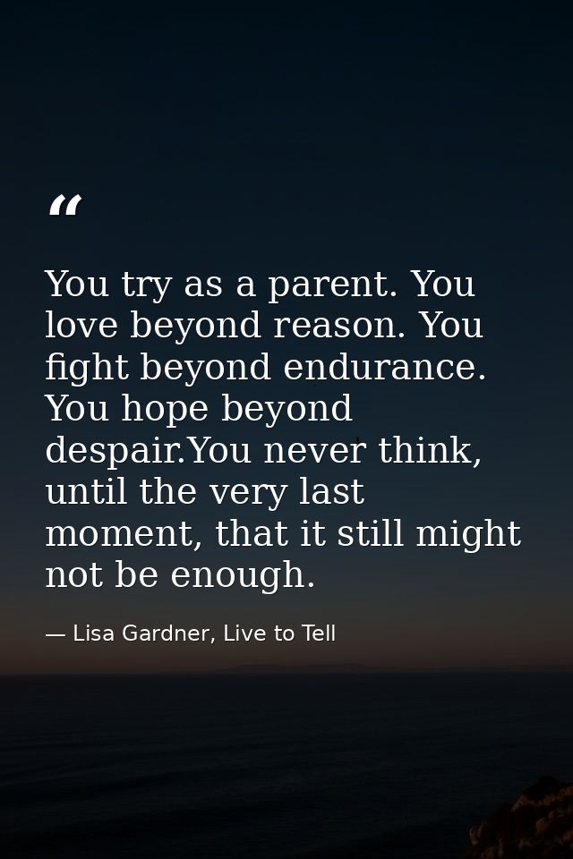 You try as a parent. You love beyond reason. You fight beyond endurance. You hope beyond despair.You never think, until  — Lisa Gardner, Live to Tell