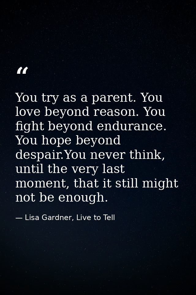 You try as a parent. You love beyond reason. You fight beyond endurance. You hope beyond despair.You never think, until  — Lisa Gardner, Live to Tell
