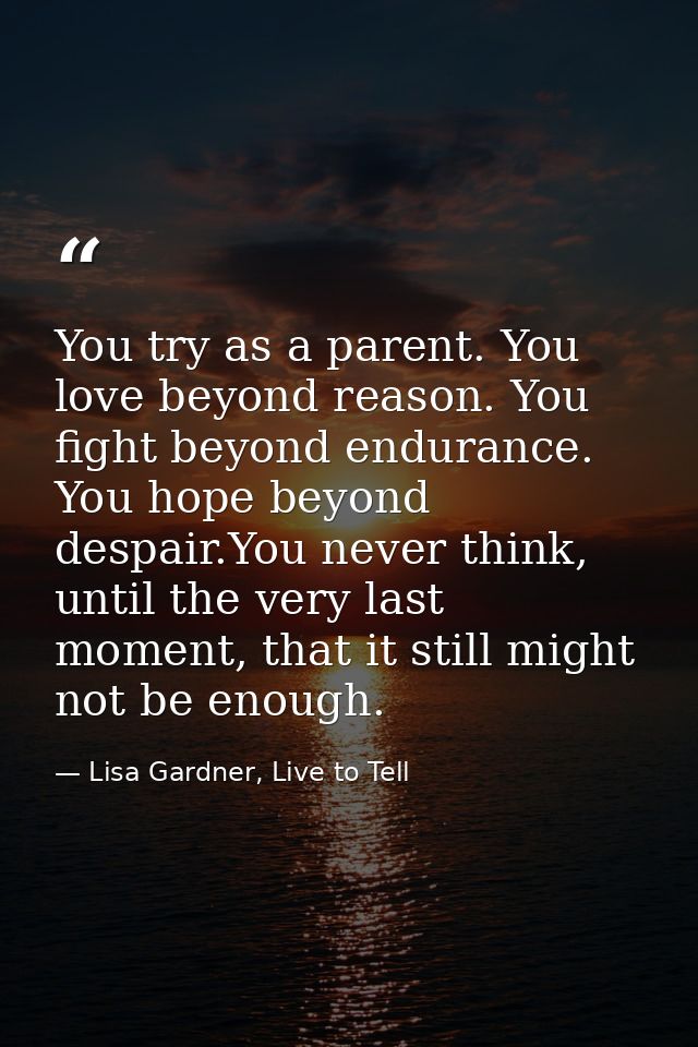 You try as a parent. You love beyond reason. You fight beyond endurance. You hope beyond despair.You never think, until  — Lisa Gardner, Live to Tell