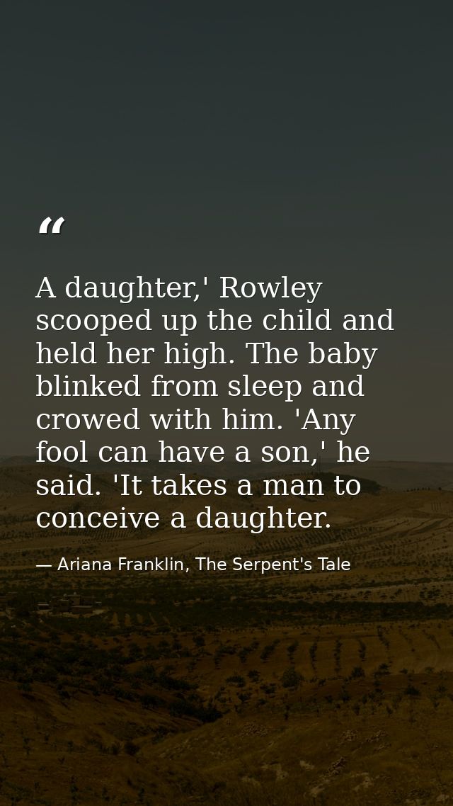 A daughter,' Rowley scooped up the child and held her high. The baby blinked from sleep and crowed with him. 'Any fool c — Ariana Franklin, The Serpent's Tale