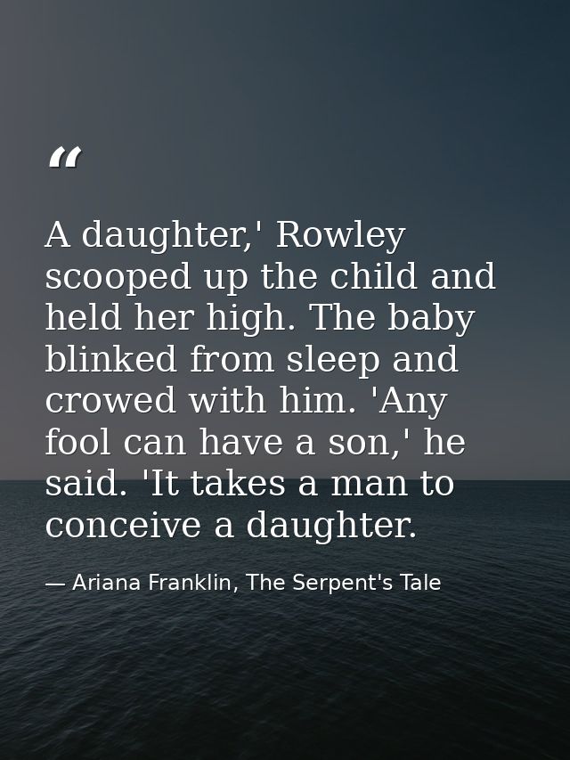A daughter,' Rowley scooped up the child and held her high. The baby blinked from sleep and crowed with him. 'Any fool c — Ariana Franklin, The Serpent's Tale