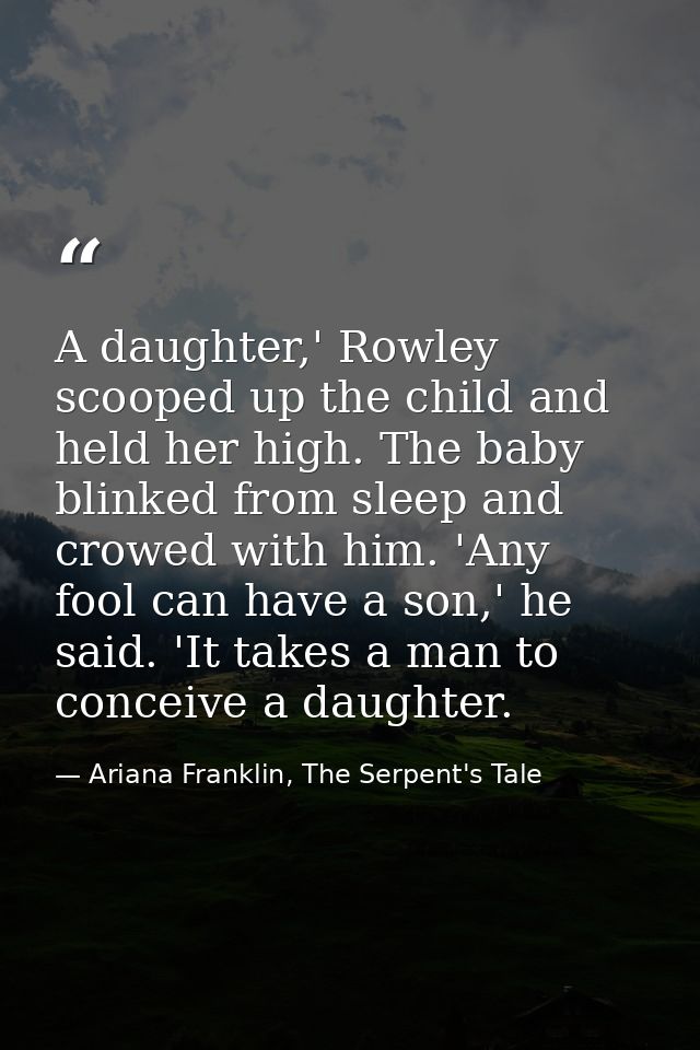 A daughter,' Rowley scooped up the child and held her high. The baby blinked from sleep and crowed with him. 'Any fool c — Ariana Franklin, The Serpent's Tale