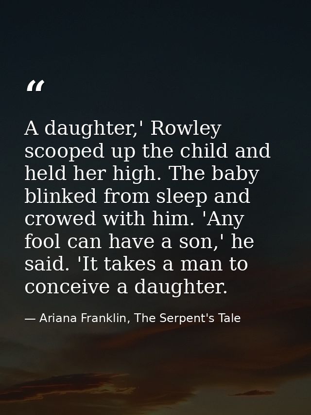 A daughter,' Rowley scooped up the child and held her high. The baby blinked from sleep and crowed with him. 'Any fool c — Ariana Franklin, The Serpent's Tale