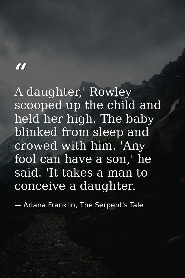 A daughter,' Rowley scooped up the child and held her high. The baby blinked from sleep and crowed with him. 'Any fool c — Ariana Franklin, The Serpent's Tale