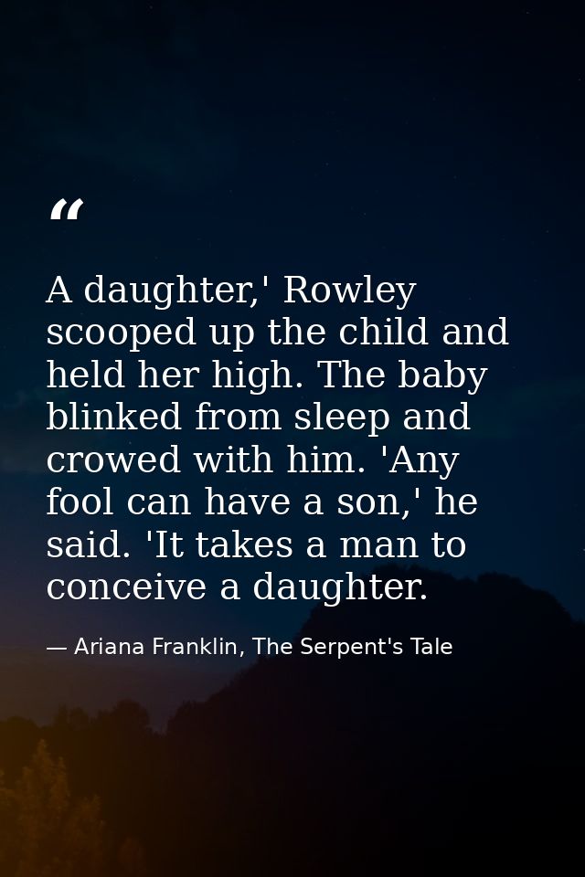 A daughter,' Rowley scooped up the child and held her high. The baby blinked from sleep and crowed with him. 'Any fool c — Ariana Franklin, The Serpent's Tale