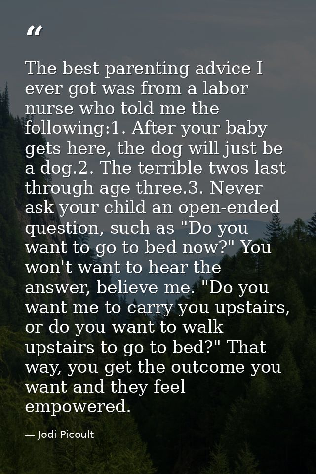 The best parenting advice I ever got was from a labor nurse who told me the following:1. After your baby gets here, the  — Jodi Picoult