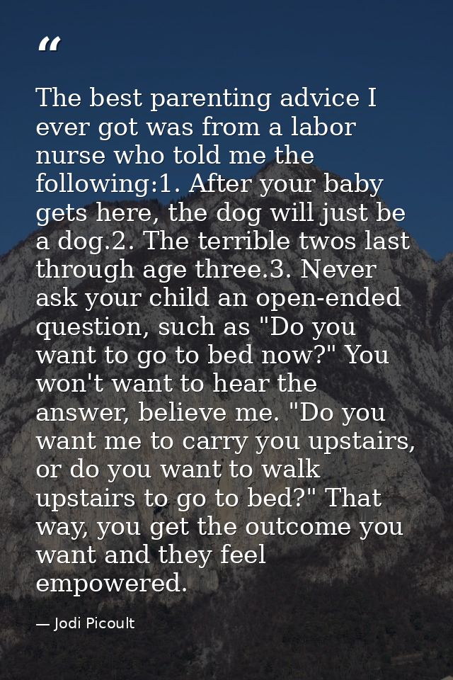 The best parenting advice I ever got was from a labor nurse who told me the following:1. After your baby gets here, the  — Jodi Picoult