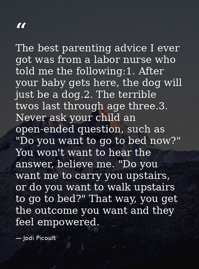 The best parenting advice I ever got was from a labor nurse who told me the following:1. After your baby gets here, the  — Jodi Picoult
