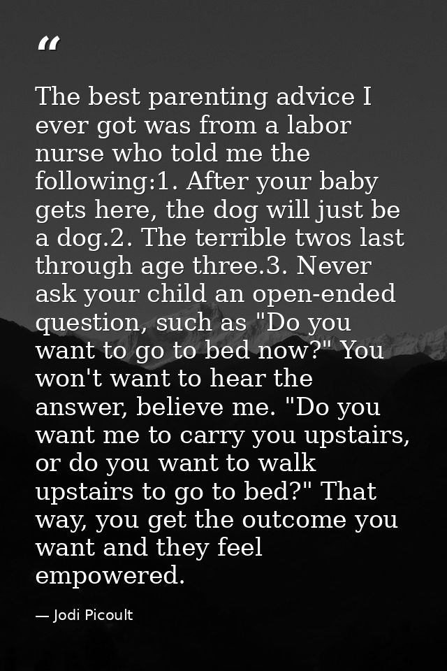 The best parenting advice I ever got was from a labor nurse who told me the following:1. After your baby gets here, the  — Jodi Picoult