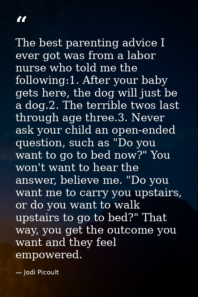 The best parenting advice I ever got was from a labor nurse who told me the following:1. After your baby gets here, the  — Jodi Picoult