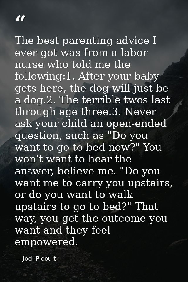 The best parenting advice I ever got was from a labor nurse who told me the following:1. After your baby gets here, the  — Jodi Picoult