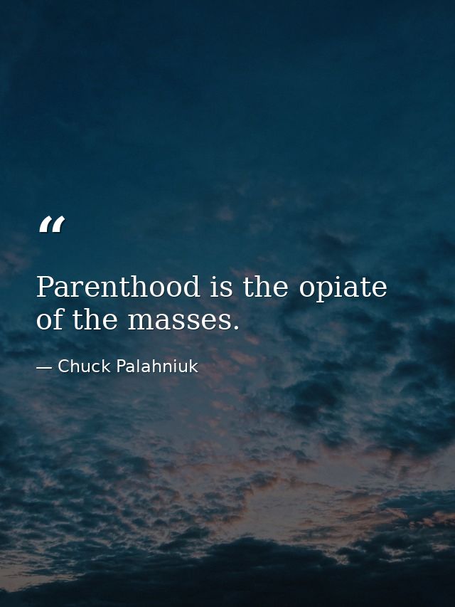 Parenthood is the opiate of the masses. — Chuck Palahniuk