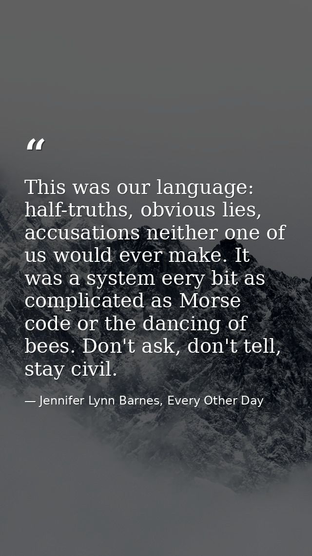 This was our language: half-truths, obvious lies, accusations neither one of us would ever make. It was a system eery bi — Jennifer Lynn Barnes, Every Other Day