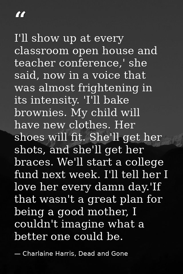 I'll show up at every classroom open house and teacher conference,' she said, now in a voice that was almost frightening — Charlaine Harris, Dead and Gone