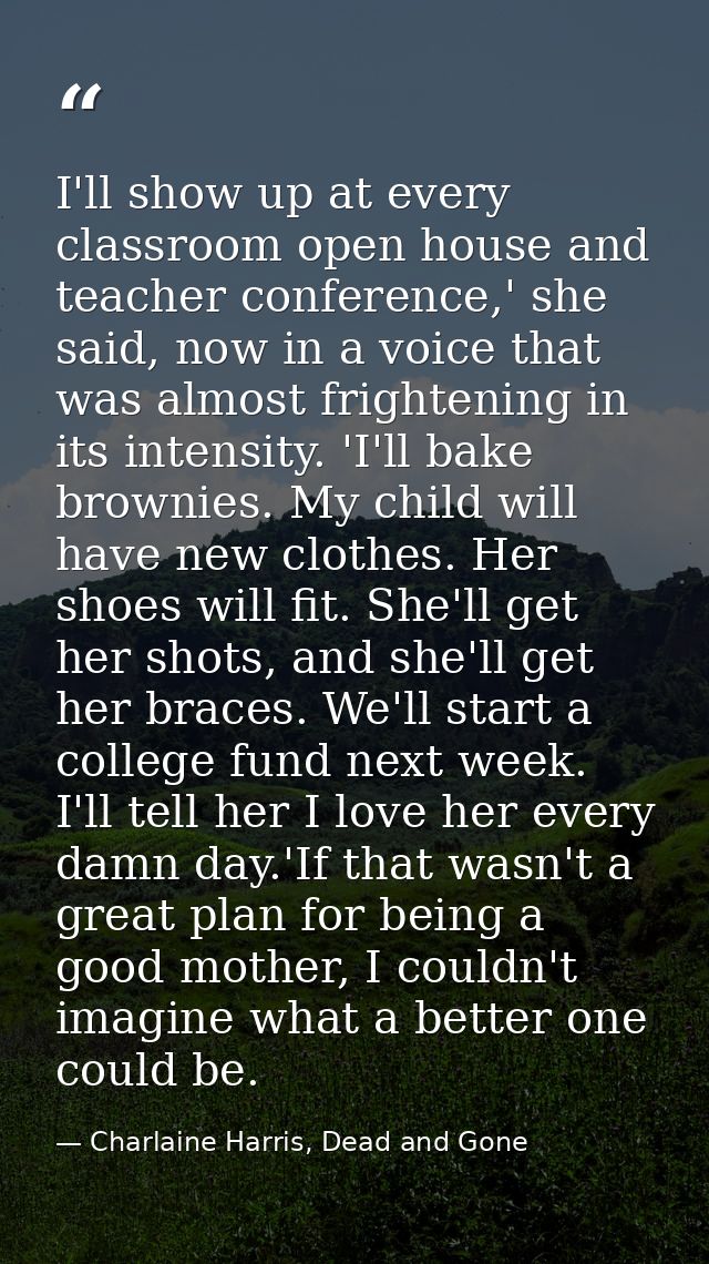 I'll show up at every classroom open house and teacher conference,' she said, now in a voice that was almost frightening — Charlaine Harris, Dead and Gone