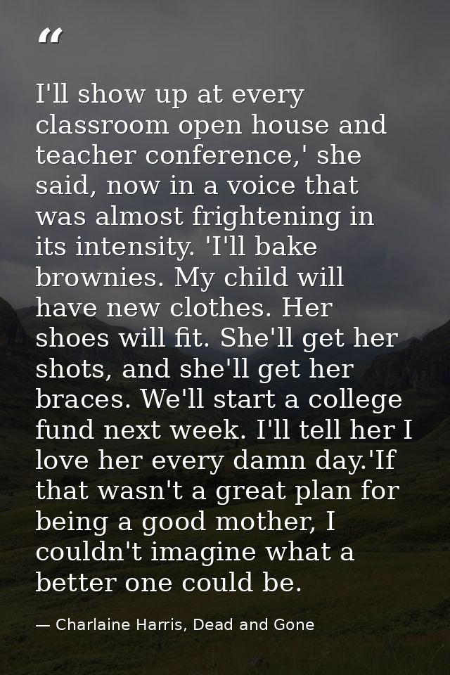 I'll show up at every classroom open house and teacher conference,' she said, now in a voice that was almost frightening — Charlaine Harris, Dead and Gone