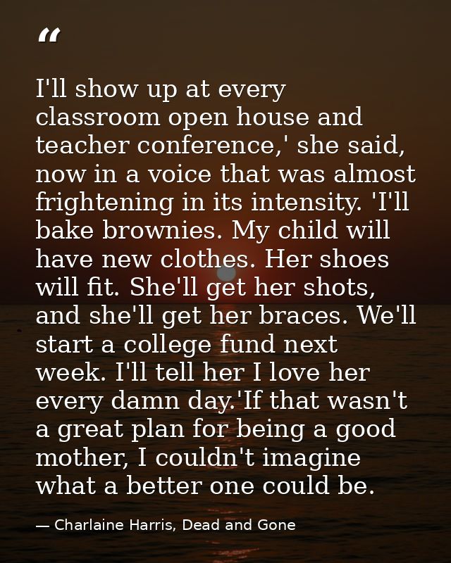 I'll show up at every classroom open house and teacher conference,' she said, now in a voice that was almost frightening — Charlaine Harris, Dead and Gone