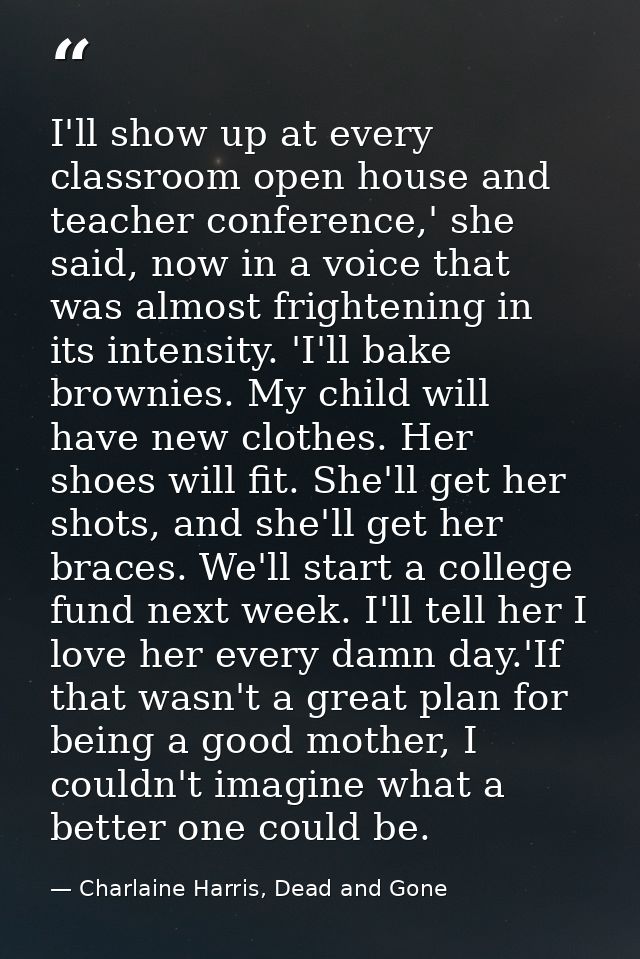 I'll show up at every classroom open house and teacher conference,' she said, now in a voice that was almost frightening — Charlaine Harris, Dead and Gone