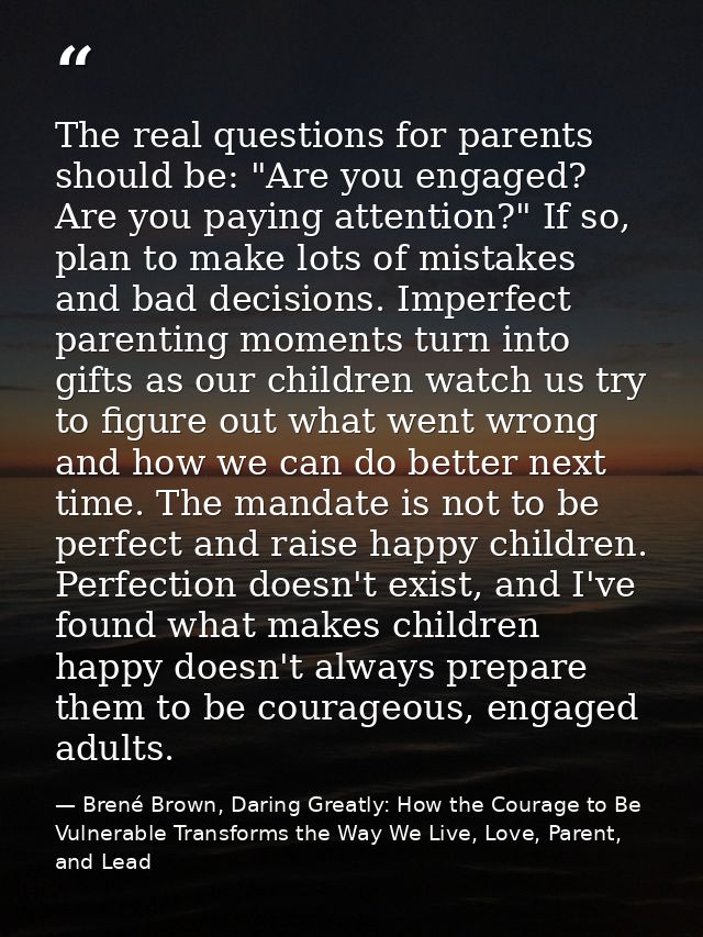 The real questions for parents should be: "Are you engaged? Are you paying attention?" If so, plan to make lots of mista — Brené Brown, Daring Greatly: How the Courage to Be Vulnerable Transforms the Way We Live, Love, Parent, and Lead