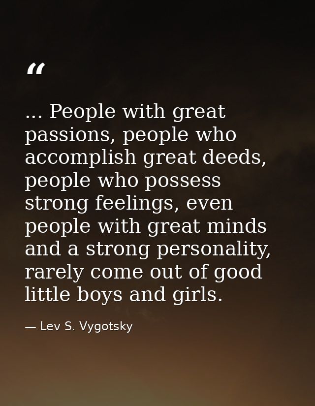 ... People with great passions, people who accomplish great deeds, people who possess strong feelings, even people with  — Lev S. Vygotsky