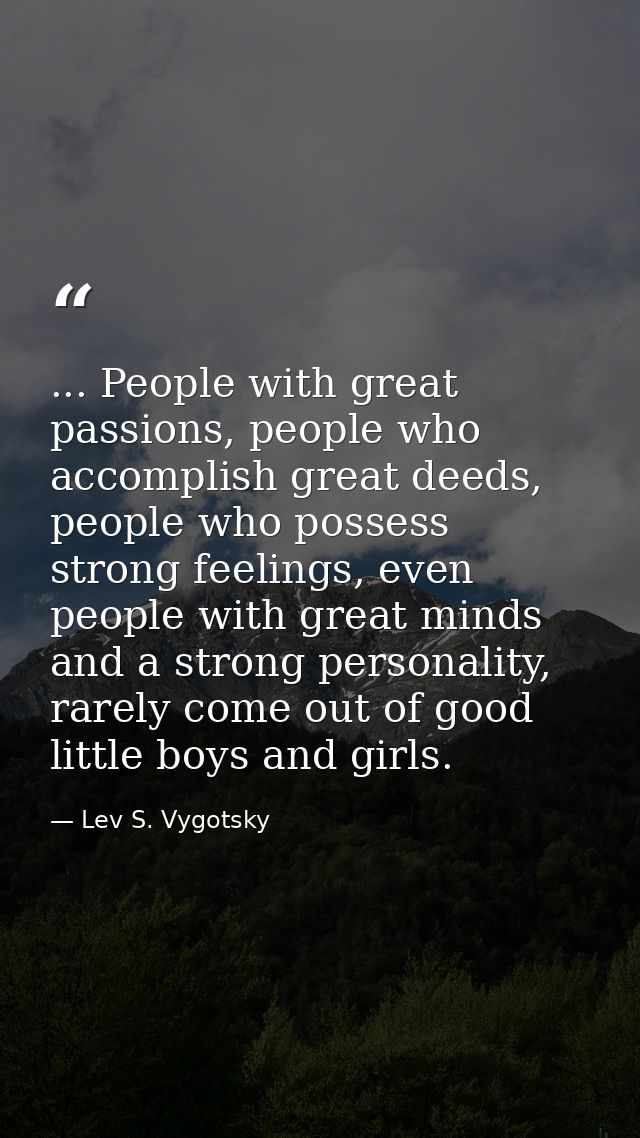 ... People with great passions, people who accomplish great deeds, people who possess strong feelings, even people with  — Lev S. Vygotsky
