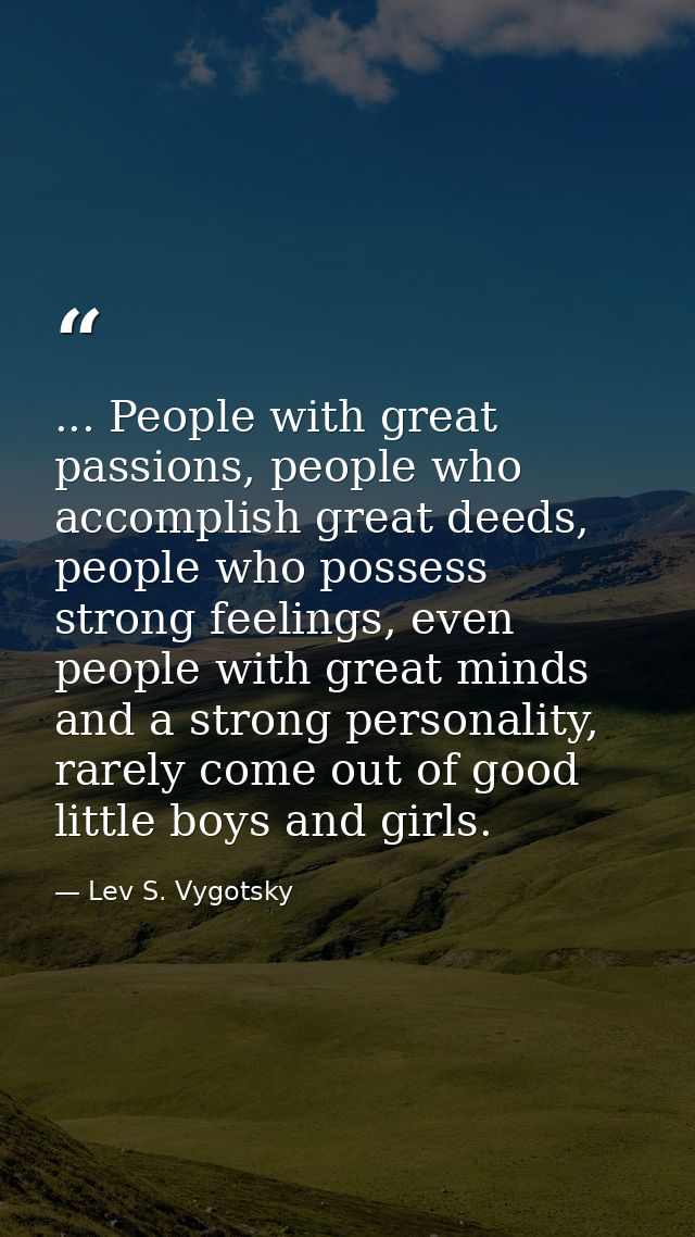 ... People with great passions, people who accomplish great deeds, people who possess strong feelings, even people with  — Lev S. Vygotsky