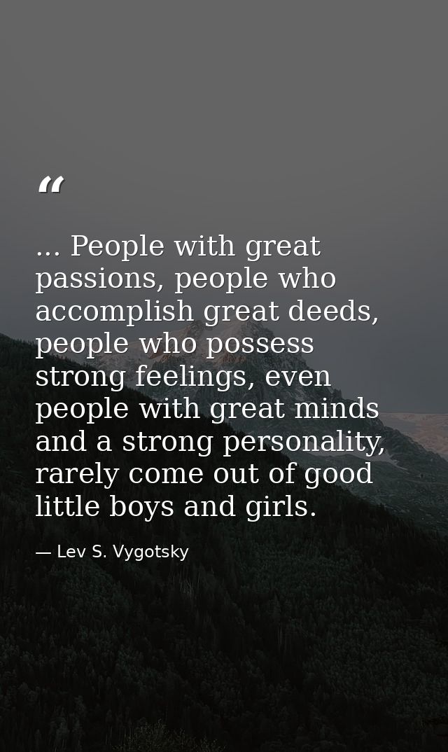... People with great passions, people who accomplish great deeds, people who possess strong feelings, even people with  — Lev S. Vygotsky