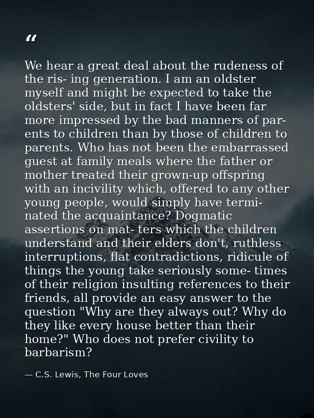 We hear a great deal about the rudeness of the ris- ing generation. I am an oldster myself and might be expected to take — C.S. Lewis, The Four Loves