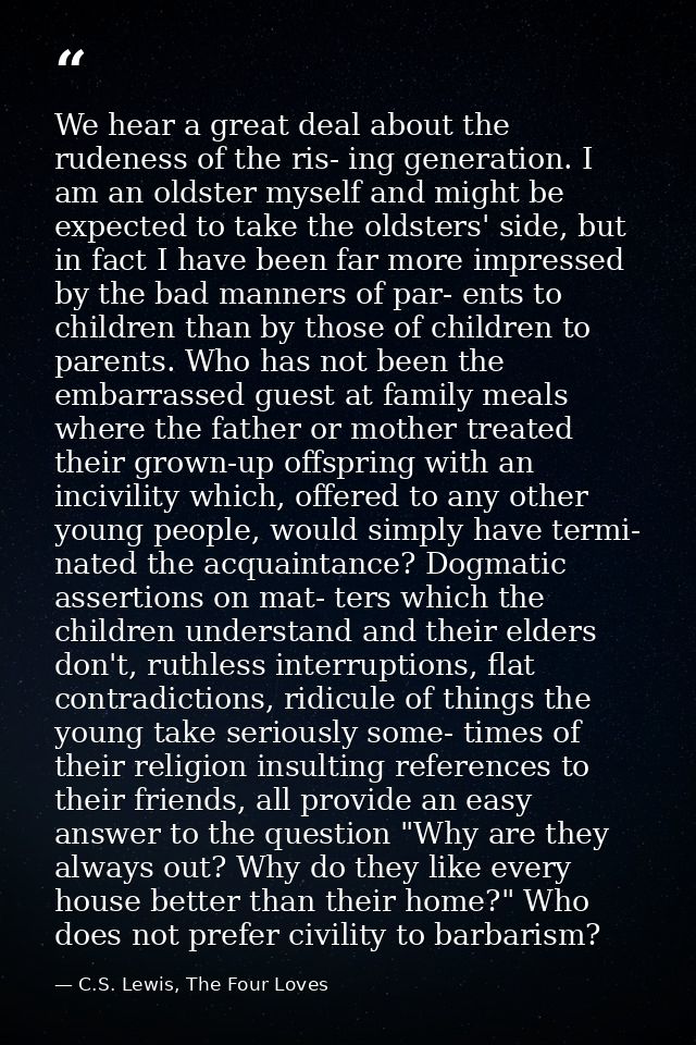 We hear a great deal about the rudeness of the ris- ing generation. I am an oldster myself and might be expected to take — C.S. Lewis, The Four Loves