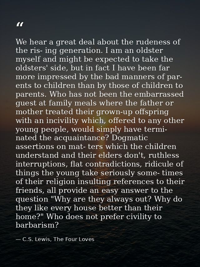 We hear a great deal about the rudeness of the ris- ing generation. I am an oldster myself and might be expected to take — C.S. Lewis, The Four Loves