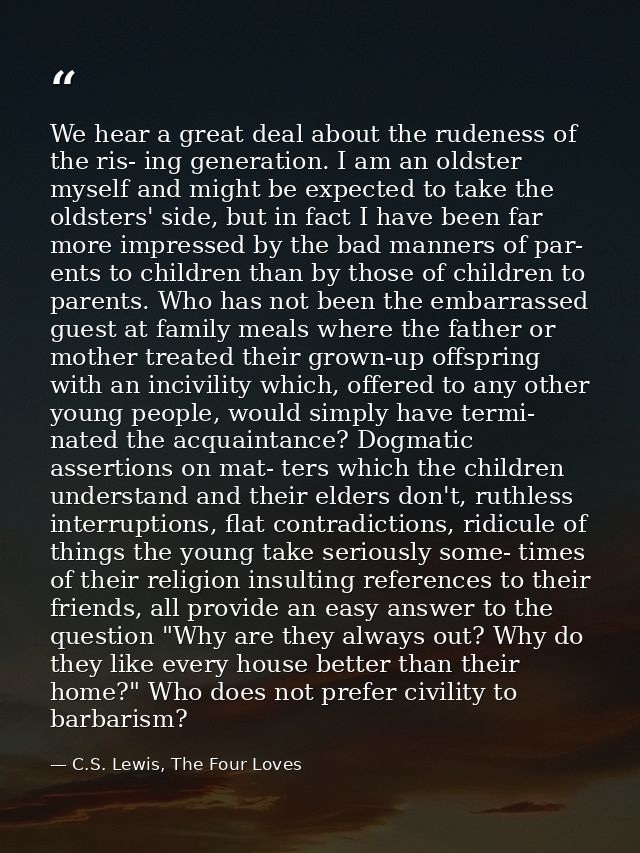 We hear a great deal about the rudeness of the ris- ing generation. I am an oldster myself and might be expected to take — C.S. Lewis, The Four Loves