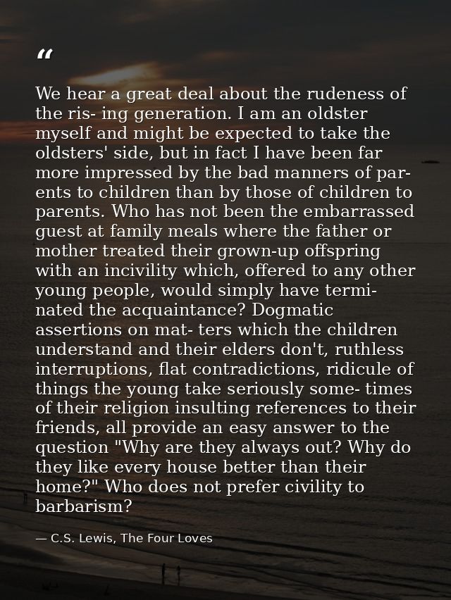 We hear a great deal about the rudeness of the ris- ing generation. I am an oldster myself and might be expected to take — C.S. Lewis, The Four Loves