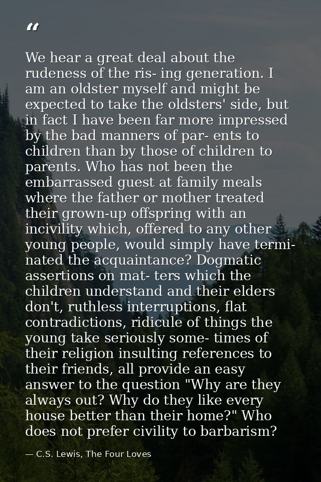 We hear a great deal about the rudeness of the ris- ing generation. I am an oldster myself and might be expected to take — C.S. Lewis, The Four Loves