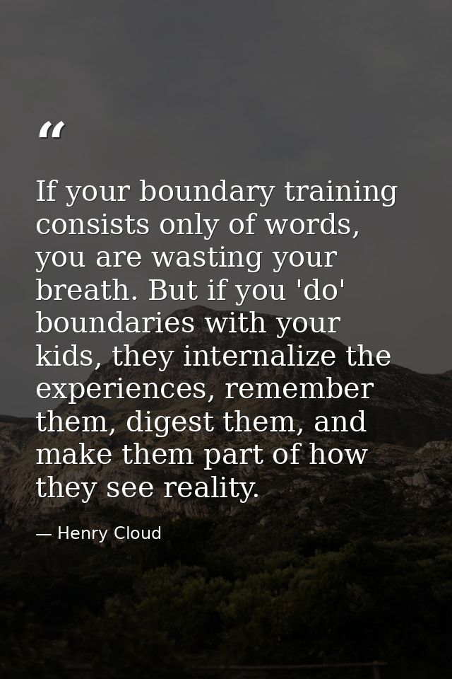 If your boundary training consists only of words, you are wasting your breath. But if you 'do' boundaries with your kids — Henry Cloud