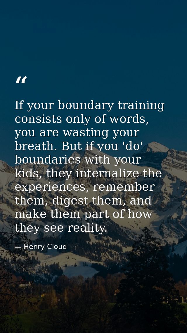 If your boundary training consists only of words, you are wasting your breath. But if you 'do' boundaries with your kids — Henry Cloud