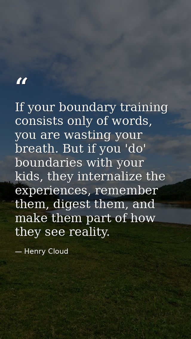 If your boundary training consists only of words, you are wasting your breath. But if you 'do' boundaries with your kids — Henry Cloud