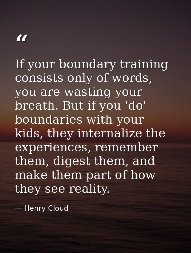 If your boundary training consists only of words, you are wasting your breath. But if you 'do' boundaries with your kids — Henry Cloud