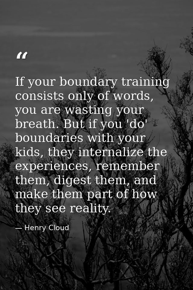 If your boundary training consists only of words, you are wasting your breath. But if you 'do' boundaries with your kids — Henry Cloud