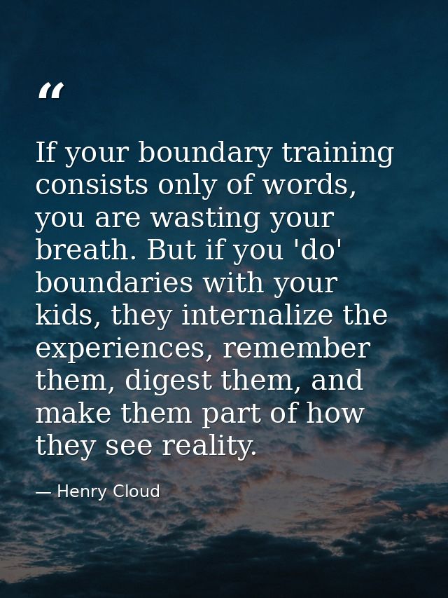 If your boundary training consists only of words, you are wasting your breath. But if you 'do' boundaries with your kids — Henry Cloud