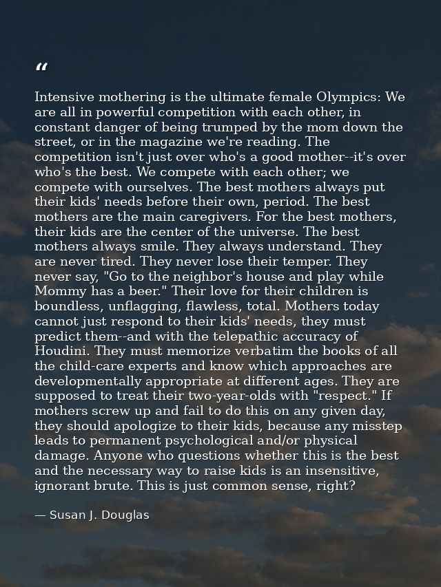 Intensive mothering is the ultimate female Olympics: We are all in powerful competition with each other, in constant dan — Susan J. Douglas